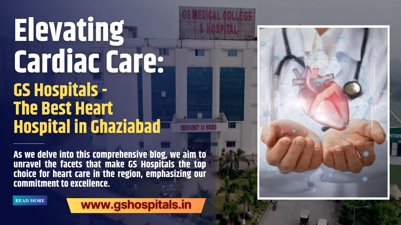 Elevating Cardiac Care: GS Hospitals - The Best Heart Hospital in Ghaziabad