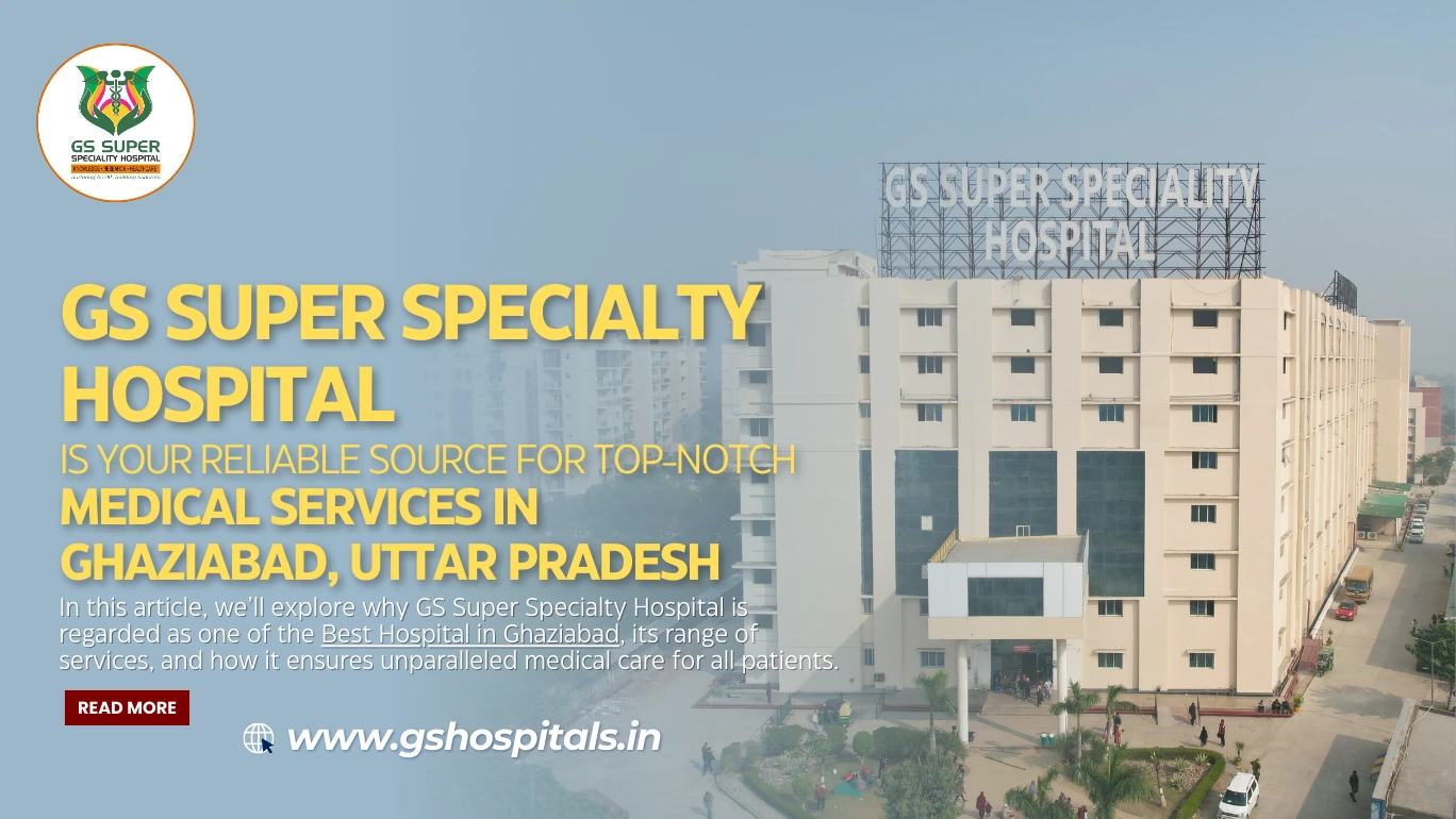 GS Super Specialty Hospital is your reliable source for top-notch medical services in Ghaziabad, Uttar Pradesh